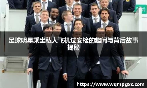 足球明星乘坐私人飞机过安检的趣闻与背后故事揭秘